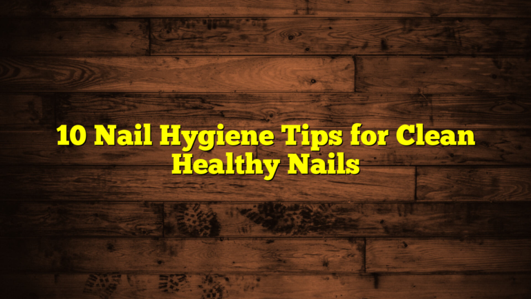 10 Nail Hygiene Tips for Clean Healthy Nails