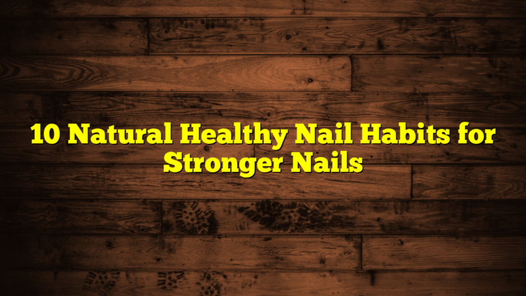 10 Natural Healthy Nail Habits for Stronger Nails