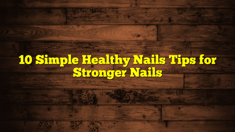 10 Simple Healthy Nails Tips for Stronger Nails