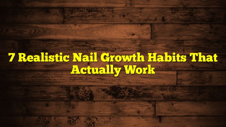 7 Realistic Nail Growth Habits That Actually Work