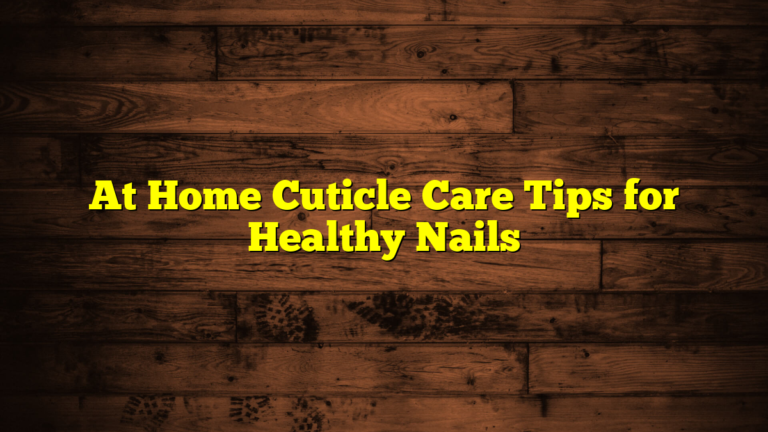 At Home Cuticle Care Tips for Healthy Nails