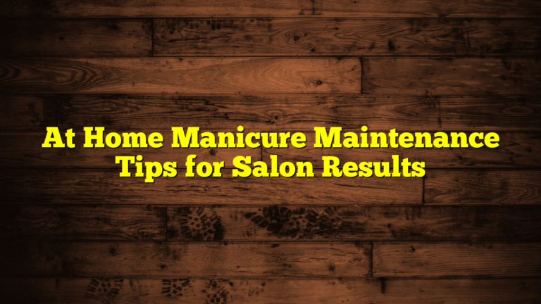 At Home Manicure Maintenance Tips for Salon Results