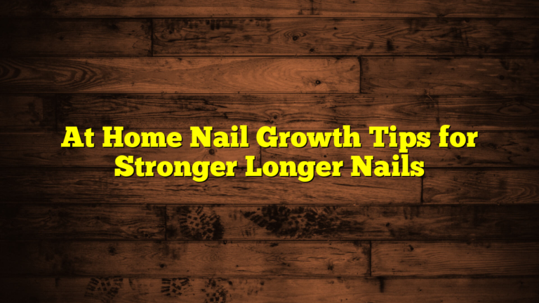 At Home Nail Growth Tips for Stronger Longer Nails