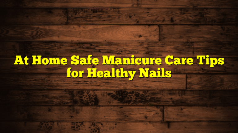 At Home Safe Manicure Care Tips for Healthy Nails