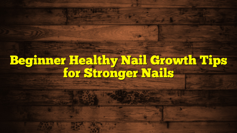 Beginner Healthy Nail Growth Tips for Stronger Nails