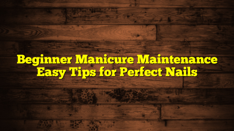 Beginner Manicure Maintenance Easy Tips for Perfect Nails