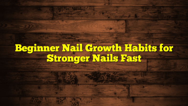 Beginner Nail Growth Habits for Stronger Nails Fast
