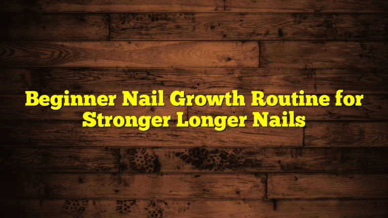 Beginner Nail Growth Routine for Stronger Longer Nails