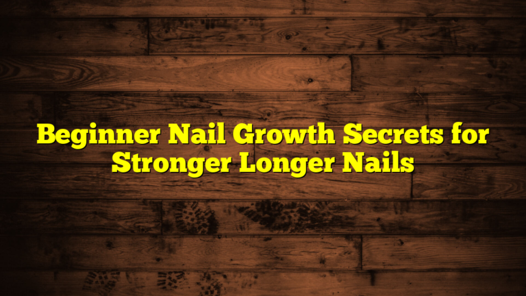 Beginner Nail Growth Secrets for Stronger Longer Nails