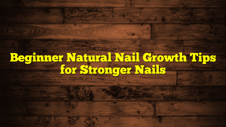 Beginner Natural Nail Growth Tips for Stronger Nails