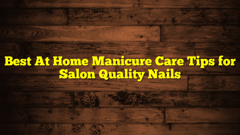 Best At Home Manicure Care Tips for Salon Quality Nails