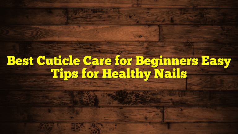 Best Cuticle Care for Beginners Easy Tips for Healthy Nails