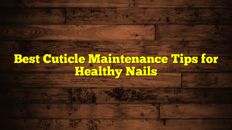 Best Cuticle Maintenance Tips for Healthy Nails