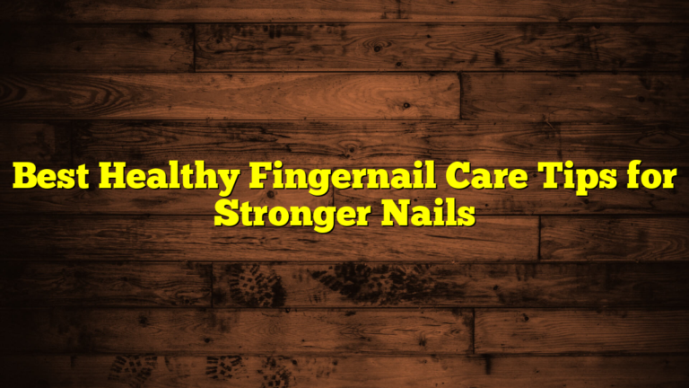 Best Healthy Fingernail Care Tips for Stronger Nails
