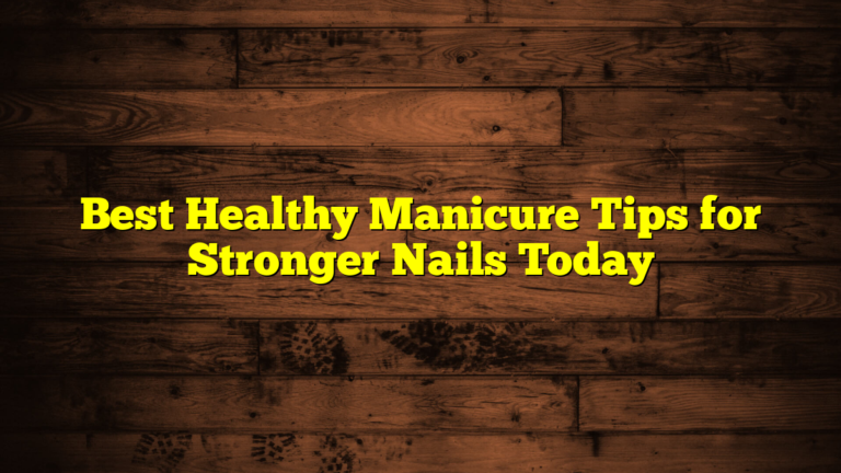 Best Healthy Manicure Tips for Stronger Nails Today