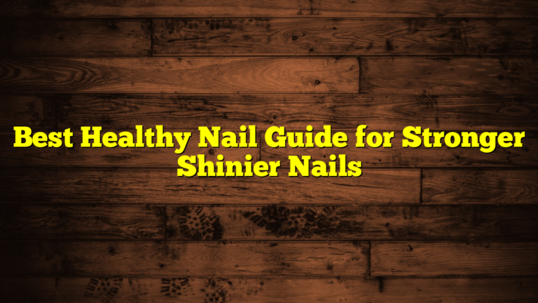 Best Healthy Nail Guide for Stronger Shinier Nails