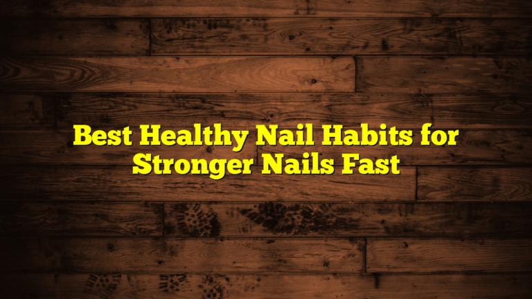 Best Healthy Nail Habits for Stronger Nails Fast
