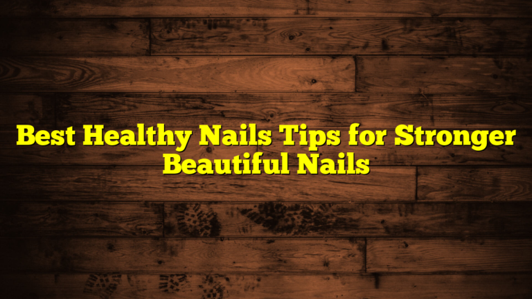 Best Healthy Nails Tips for Stronger Beautiful Nails