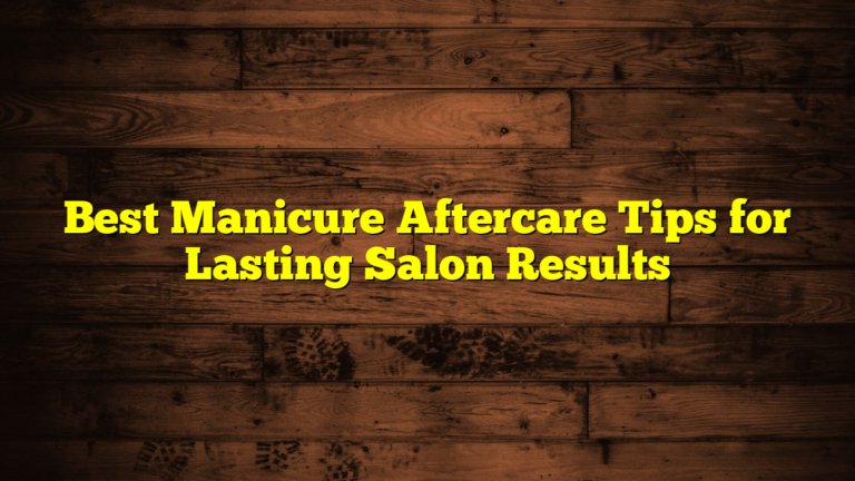 Best Manicure Aftercare Tips for Lasting Salon Results
