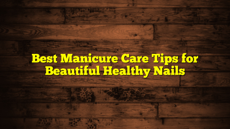 Best Manicure Care Tips for Beautiful Healthy Nails