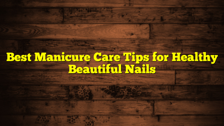 Best Manicure Care Tips for Healthy Beautiful Nails