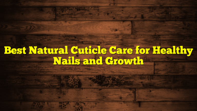Best Natural Cuticle Care for Healthy Nails and Growth