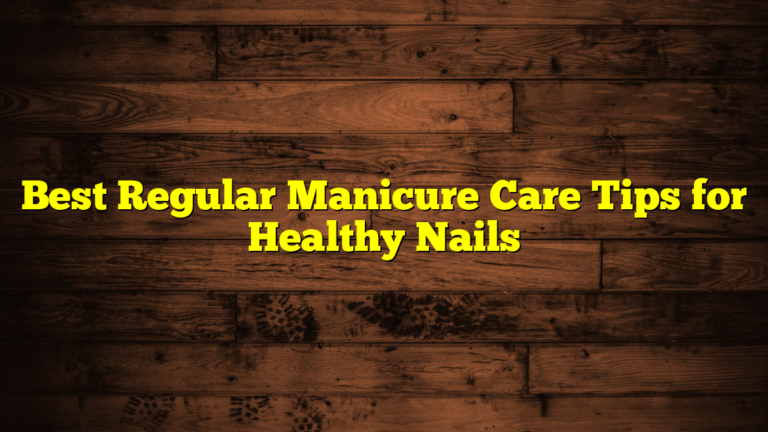 Best Regular Manicure Care Tips for Healthy Nails
