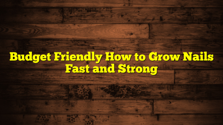 Budget Friendly How to Grow Nails Fast and Strong
