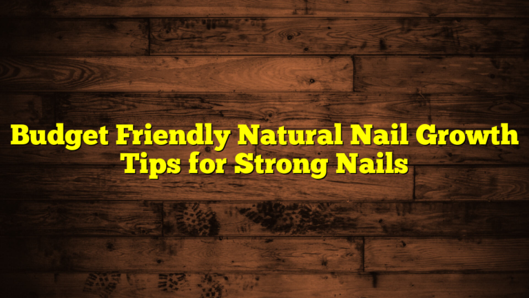 Budget Friendly Natural Nail Growth Tips for Strong Nails