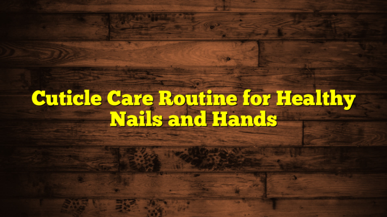 Cuticle Care Routine for Healthy Nails and Hands