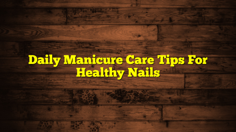 Daily Manicure Care Tips For Healthy Nails