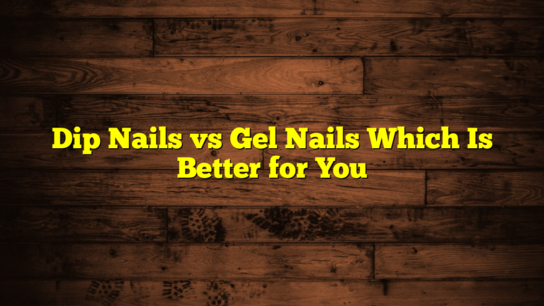 Dip Nails vs Gel Nails Which Is Better for You