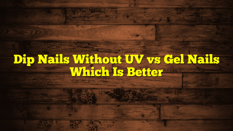 Dip Nails Without UV vs Gel Nails Which Is Better