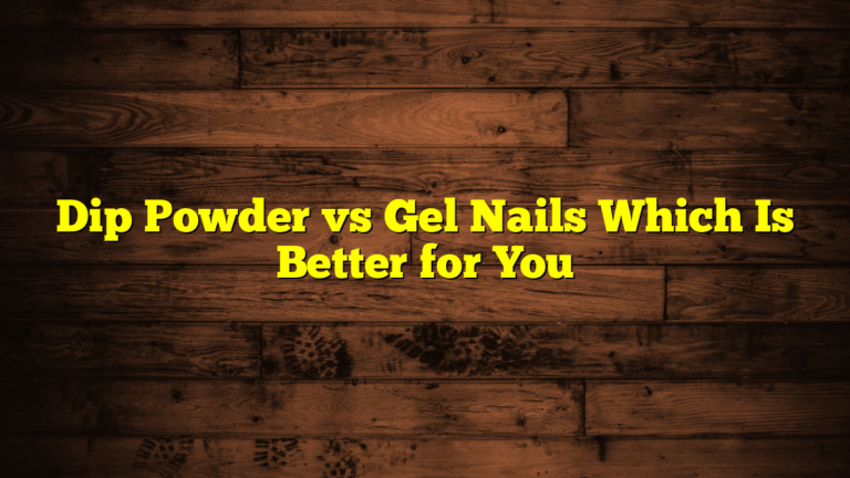 Dip Powder vs Gel Nails Which Is Better for You