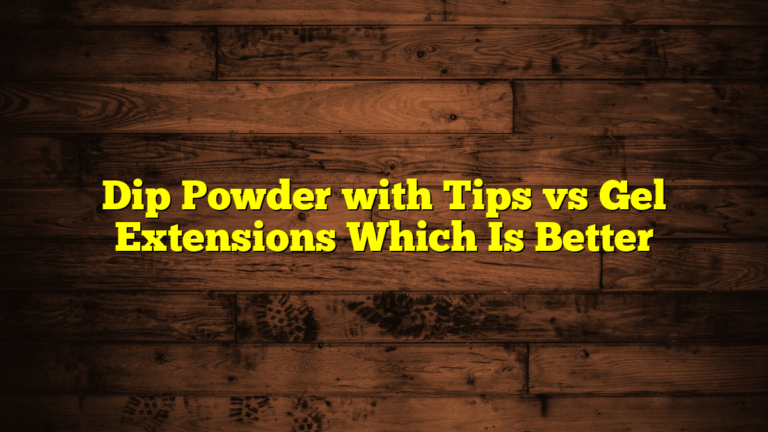 Dip Powder with Tips vs Gel Extensions Which Is Better