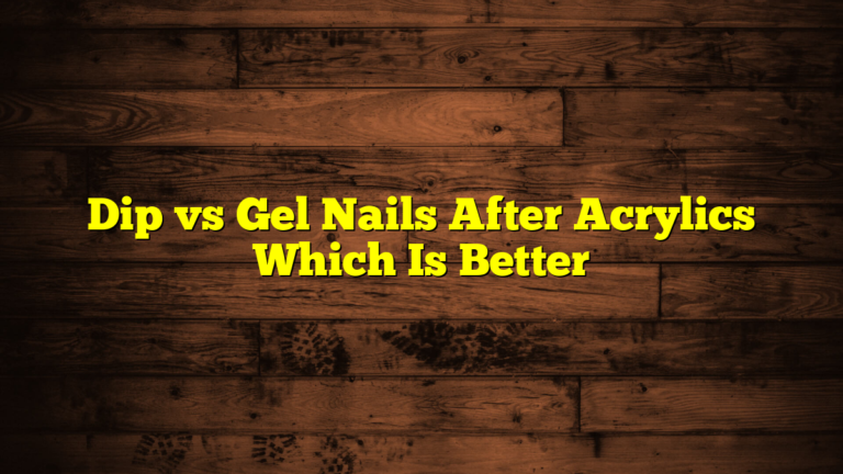 Dip vs Gel Nails After Acrylics Which Is Better