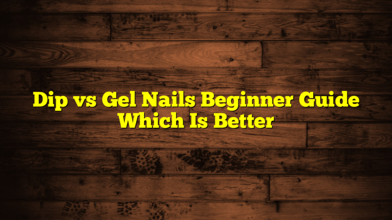 Dip vs Gel Nails Beginner Guide Which Is Better