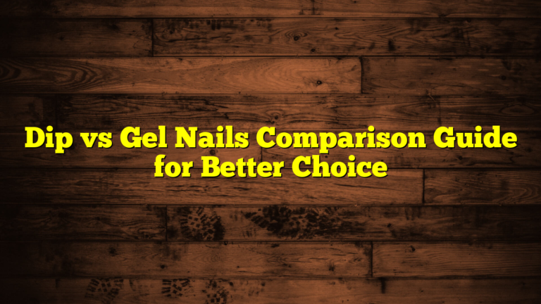 Dip vs Gel Nails Comparison Guide for Better Choice