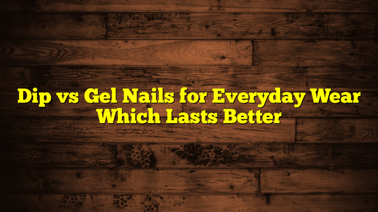 Dip vs Gel Nails for Everyday Wear Which Lasts Better