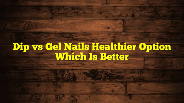 Dip vs Gel Nails Healthier Option Which Is Better