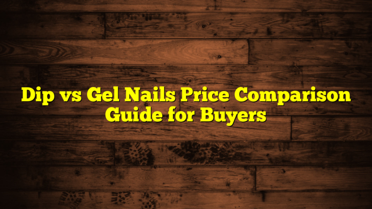 Dip vs Gel Nails Price Comparison Guide for Buyers
