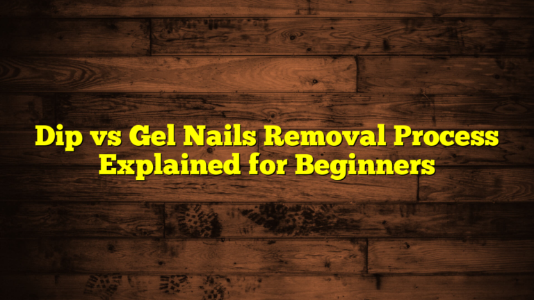 Dip vs Gel Nails Removal Process Explained for Beginners