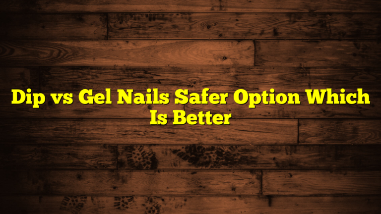 Dip vs Gel Nails Safer Option Which Is Better