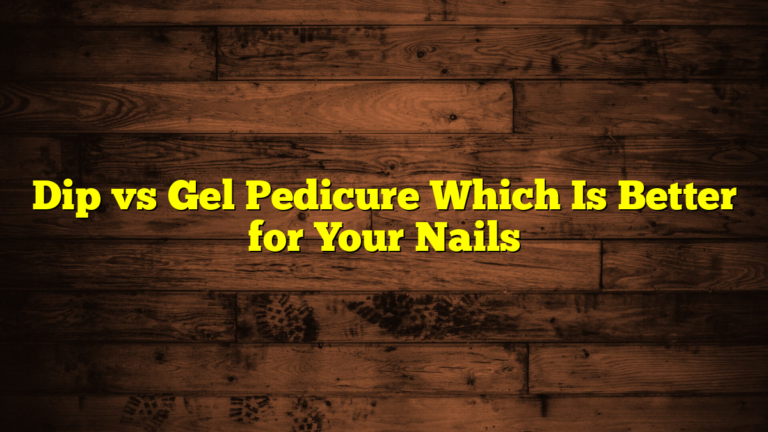 Dip vs Gel Pedicure Which Is Better for Your Nails