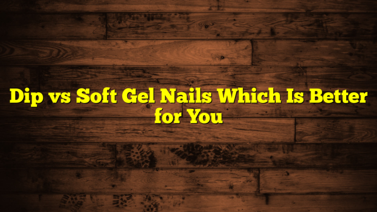 Dip vs Soft Gel Nails Which Is Better for You