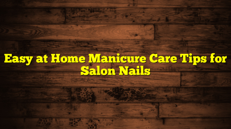 Easy at Home Manicure Care Tips for Salon Nails