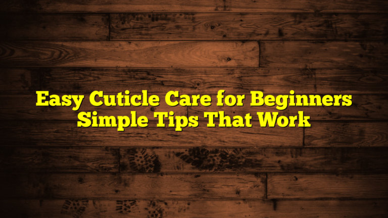 Easy Cuticle Care for Beginners Simple Tips That Work