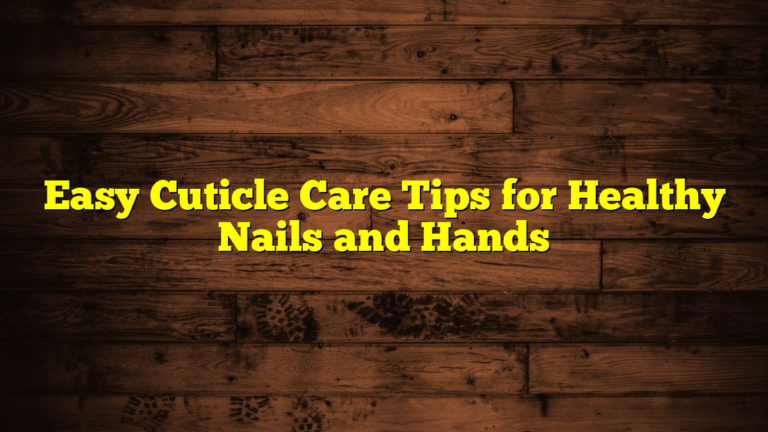 Easy Cuticle Care Tips for Healthy Nails and Hands