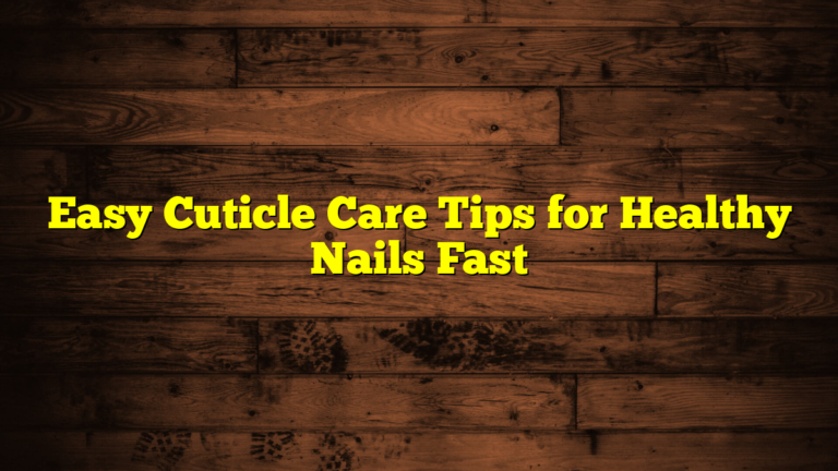 Easy Cuticle Care Tips for Healthy Nails Fast