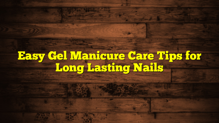 Easy Gel Manicure Care Tips for Long Lasting Nails